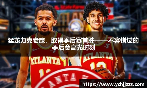 猛龙力克老鹰，取得季后赛首胜——不容错过的季后赛高光时刻