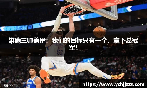 雄鹿主帅盖伊：我们的目标只有一个，拿下总冠军！