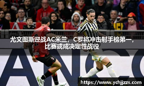 尤文图斯迎战AC米兰，C罗将冲击射手榜第一，比赛或成决定性战役